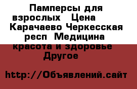 Памперсы для взрослых › Цена ­ 16 - Карачаево-Черкесская респ. Медицина, красота и здоровье » Другое   